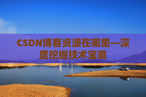 CSDN博客资源在哪里—深度挖掘技术宝藏